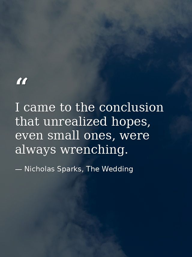 I came to the conclusion that unrealized hopes, even small ones, were always wrenching. — Nicholas Sparks, The Wedding