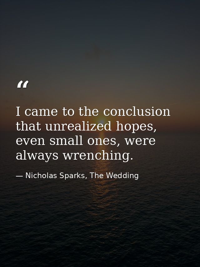 I came to the conclusion that unrealized hopes, even small ones, were always wrenching. — Nicholas Sparks, The Wedding