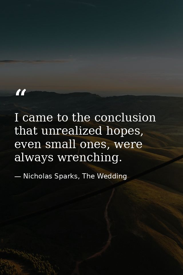I came to the conclusion that unrealized hopes, even small ones, were always wrenching. — Nicholas Sparks, The Wedding