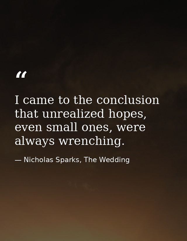 I came to the conclusion that unrealized hopes, even small ones, were always wrenching. — Nicholas Sparks, The Wedding