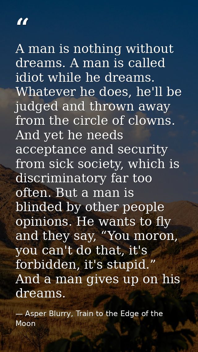 A man is nothing without dreams. A man is called idiot while he dreams. Whatever he does, he'll be judged and thrown awa — Asper Blurry, Train to the Edge of the Moon