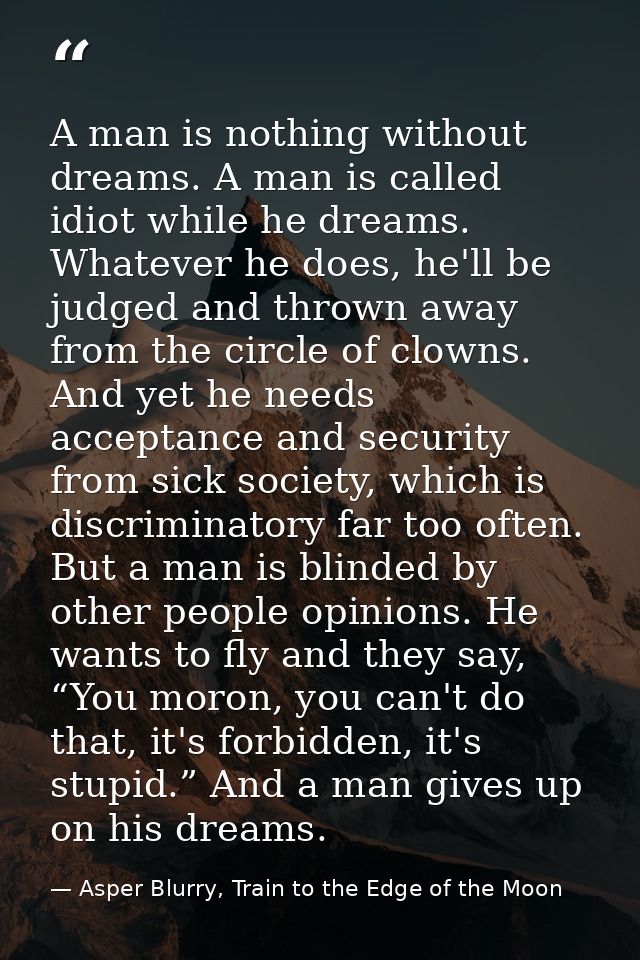 A man is nothing without dreams. A man is called idiot while he dreams. Whatever he does, he'll be judged and thrown awa — Asper Blurry, Train to the Edge of the Moon