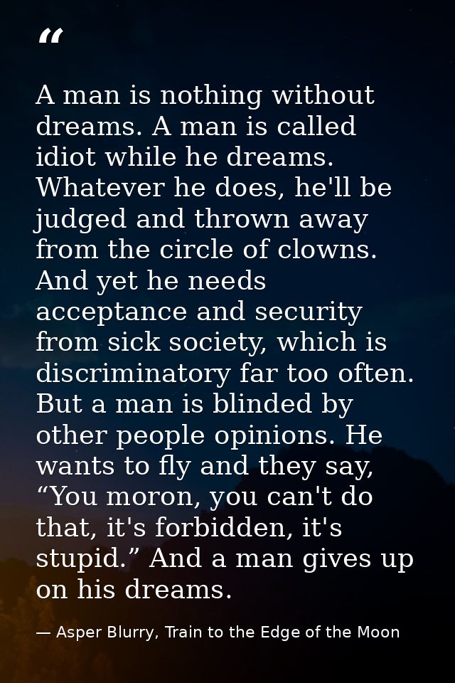 A man is nothing without dreams. A man is called idiot while he dreams. Whatever he does, he'll be judged and thrown awa — Asper Blurry, Train to the Edge of the Moon