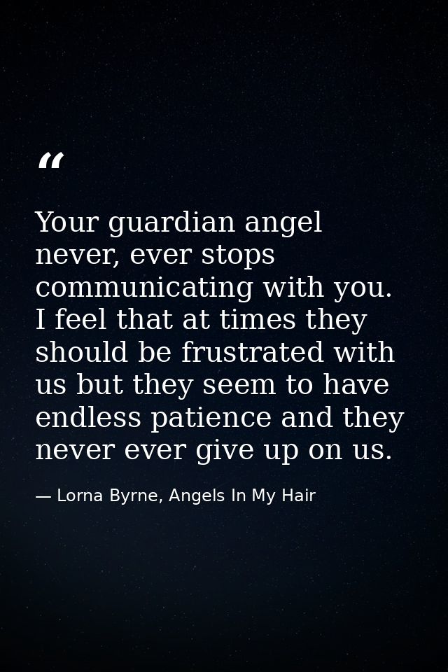 Your guardian angel never, ever stops communicating with you.  I feel that at times they should be frustrated with us bu — Lorna Byrne, Angels In My Hair