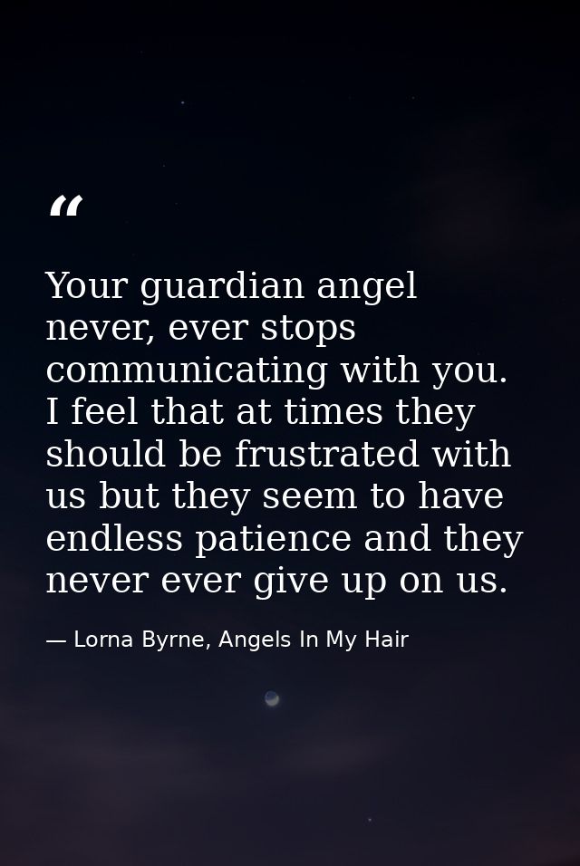 Your guardian angel never, ever stops communicating with you.  I feel that at times they should be frustrated with us bu — Lorna Byrne, Angels In My Hair