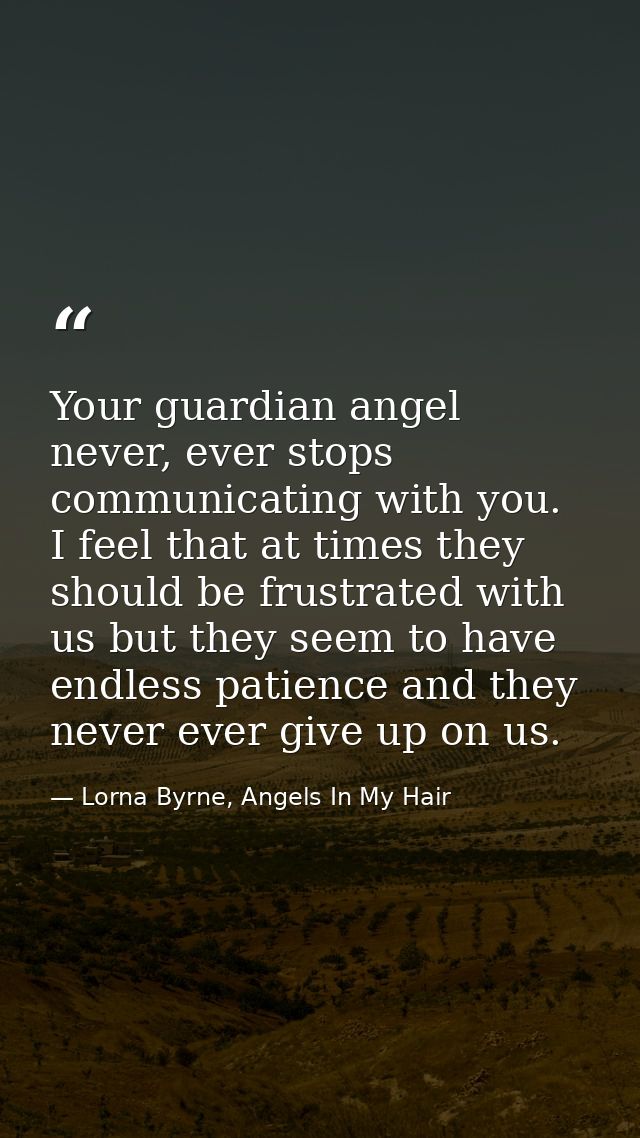 Your guardian angel never, ever stops communicating with you.  I feel that at times they should be frustrated with us bu — Lorna Byrne, Angels In My Hair