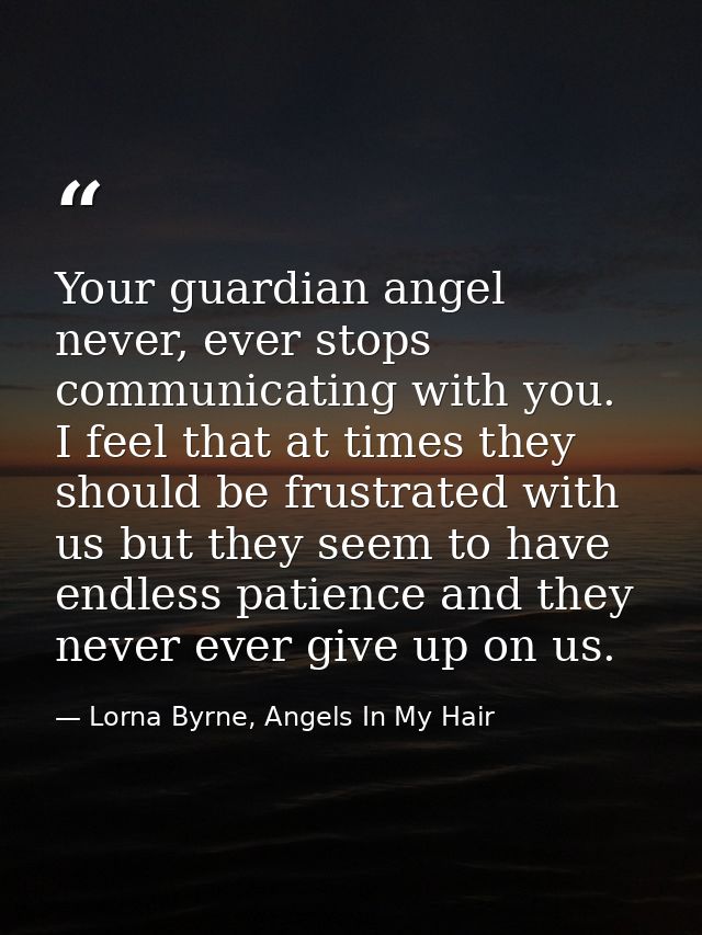 Your guardian angel never, ever stops communicating with you.  I feel that at times they should be frustrated with us bu — Lorna Byrne, Angels In My Hair