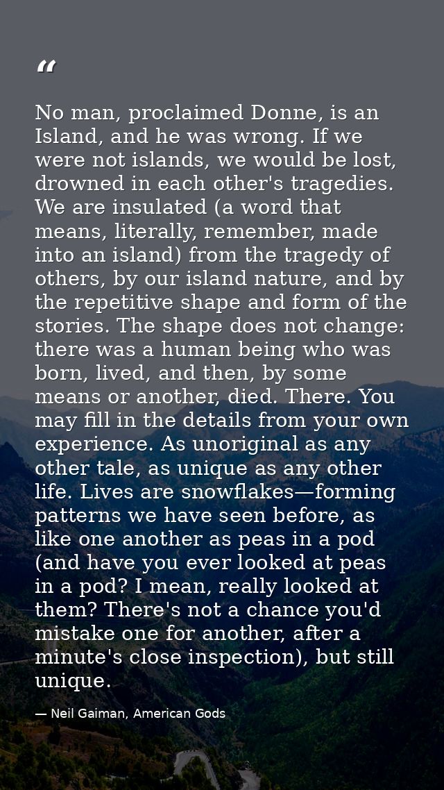 No man, proclaimed Donne, is an Island, and he was wrong. If we were not islands, we would be lost, drowned in each othe — Neil Gaiman, American Gods