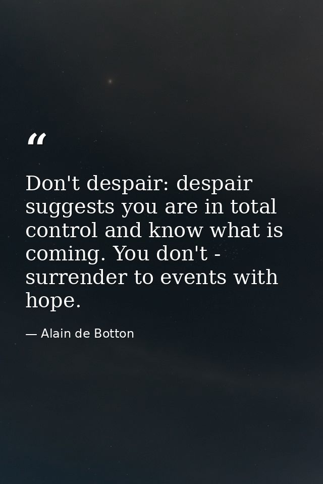 Don't despair: despair suggests you are in total control and know what is coming. You don't - surrender to events with h — Alain de Botton