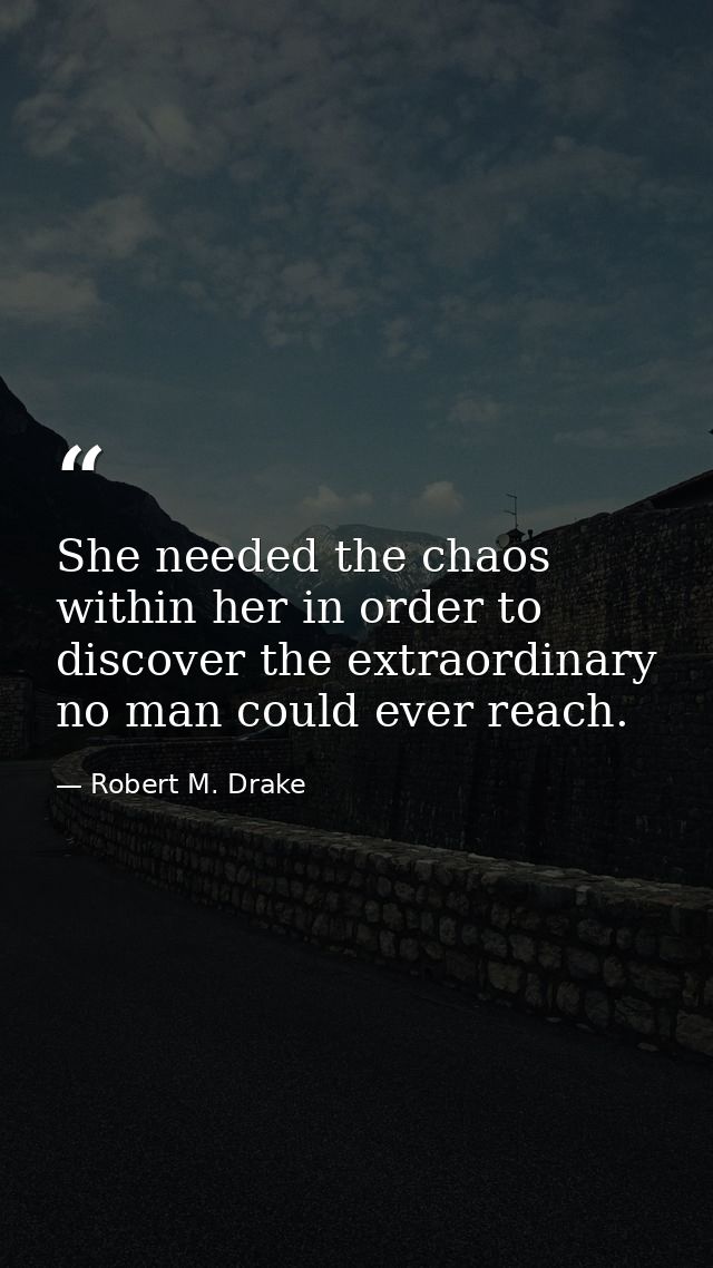 She needed the chaos within her in order to discover the extraordinary no man could ever reach. — Robert M. Drake