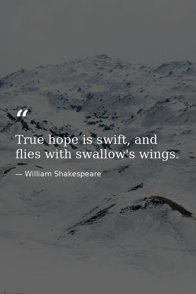 True hope is swift, and flies with swallow's wings. — William Shakespeare
