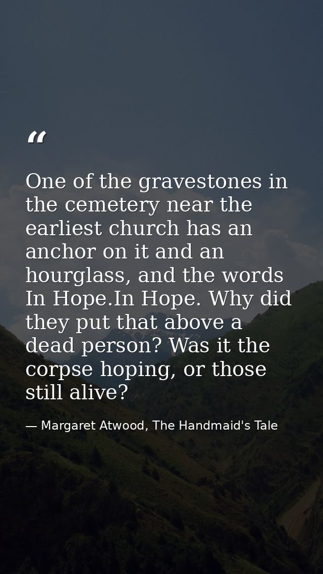 One of the gravestones in the cemetery near the earliest church has an anchor on it and an hourglass, and the words In H — Margaret Atwood, The Handmaid's Tale