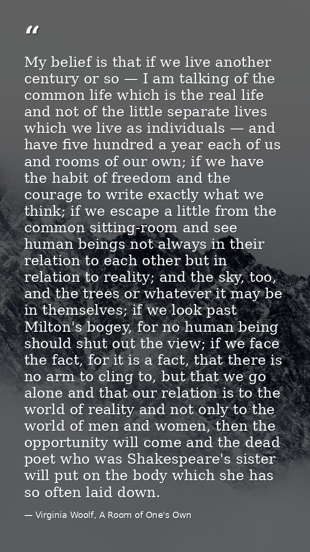 My belief is that if we live another century or so — I am talking of the common life which is the real life and not of t — Virginia Woolf, A Room of One's Own