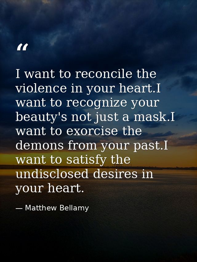 I want to reconcile the violence in your heart.I want to recognize your beauty's not just a mask.I want to exorcise the  — Matthew Bellamy
