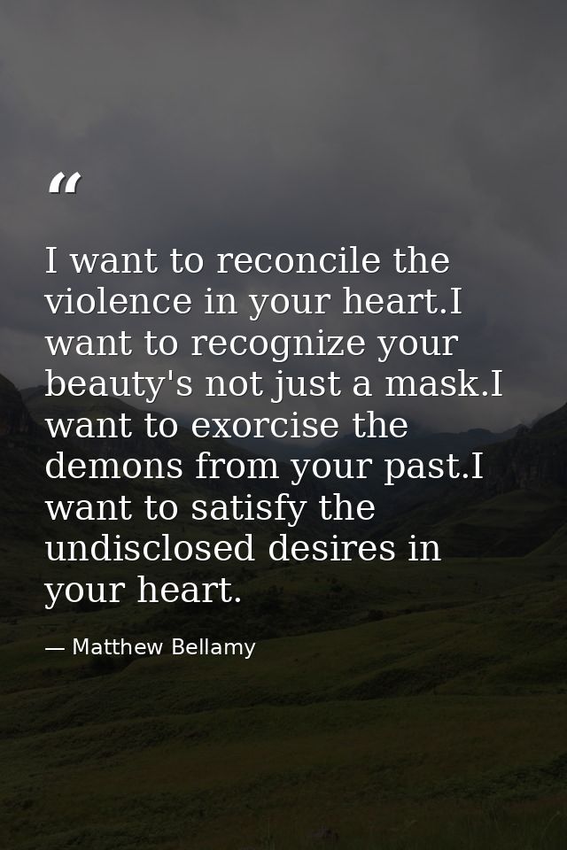 I want to reconcile the violence in your heart.I want to recognize your beauty's not just a mask.I want to exorcise the  — Matthew Bellamy