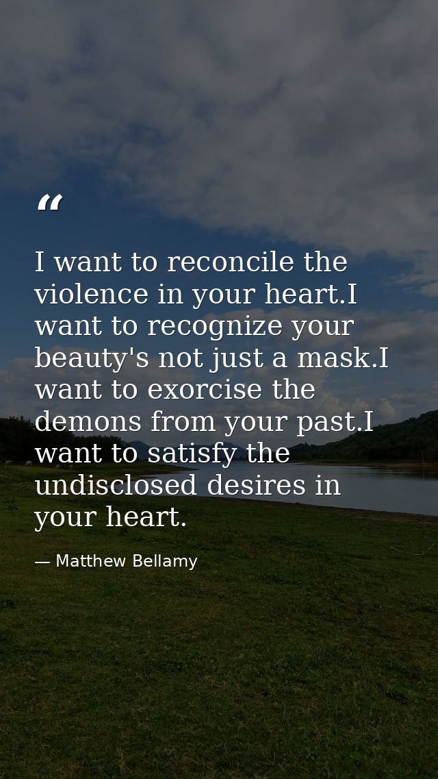 I want to reconcile the violence in your heart.I want to recognize your beauty's not just a mask.I want to exorcise the  — Matthew Bellamy