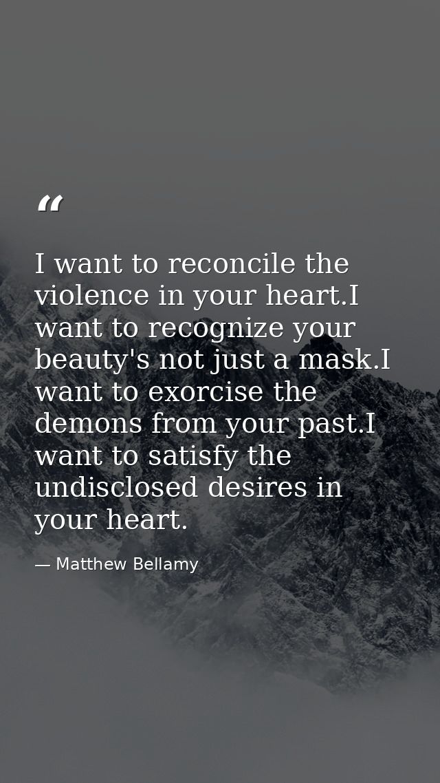 I want to reconcile the violence in your heart.I want to recognize your beauty's not just a mask.I want to exorcise the  — Matthew Bellamy