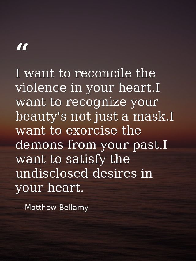 I want to reconcile the violence in your heart.I want to recognize your beauty's not just a mask.I want to exorcise the  — Matthew Bellamy
