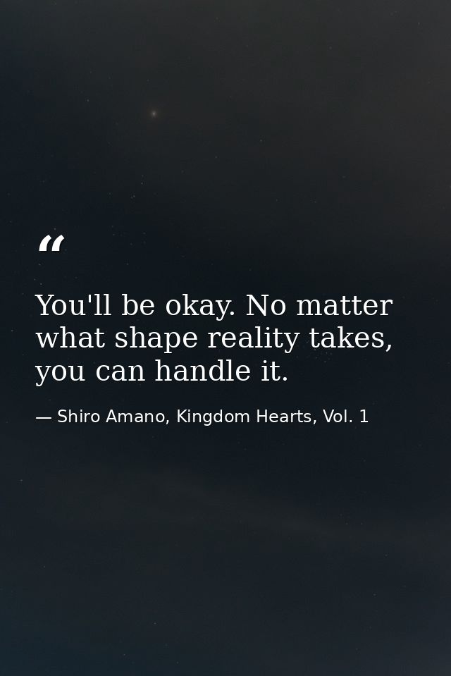 You'll be okay. No matter what shape reality takes, you can handle it. — Shiro Amano, Kingdom Hearts, Vol. 1