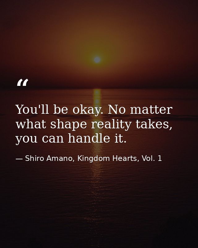 You'll be okay. No matter what shape reality takes, you can handle it. — Shiro Amano, Kingdom Hearts, Vol. 1