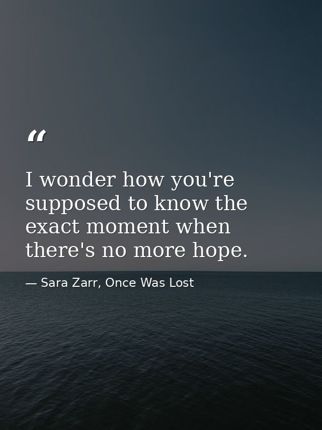 I wonder how you're supposed to know the exact moment when there's no more hope. — Sara Zarr, Once Was Lost