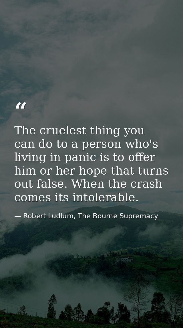 The cruelest thing you can do to a person who's living in panic is to offer him or her hope that turns out false. When t — Robert Ludlum, The Bourne Supremacy