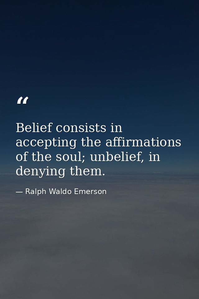 Belief consists in accepting the affirmations of the soul; unbelief, in denying them. — Ralph Waldo Emerson