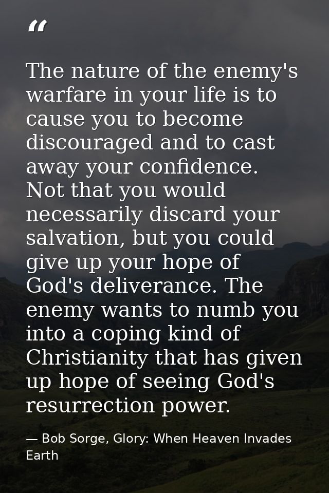 The nature of the enemy's warfare in your life is to cause you to become discouraged and to cast away your confidence. N — Bob Sorge, Glory: When Heaven Invades Earth