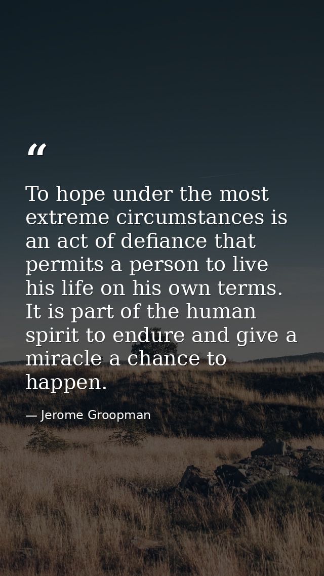 To hope under the most extreme circumstances is an act of defiance that permits a person to live his life on his own ter — Jerome Groopman