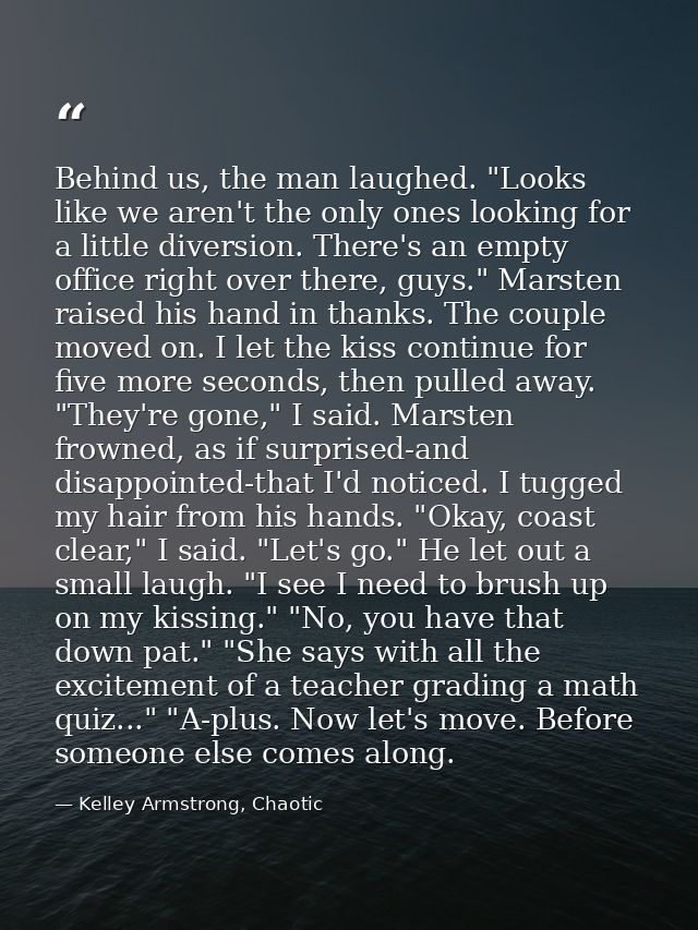 Behind us, the man laughed. "Looks like we aren't the only ones looking for a little diversion. There's an empty office  — Kelley Armstrong, Chaotic