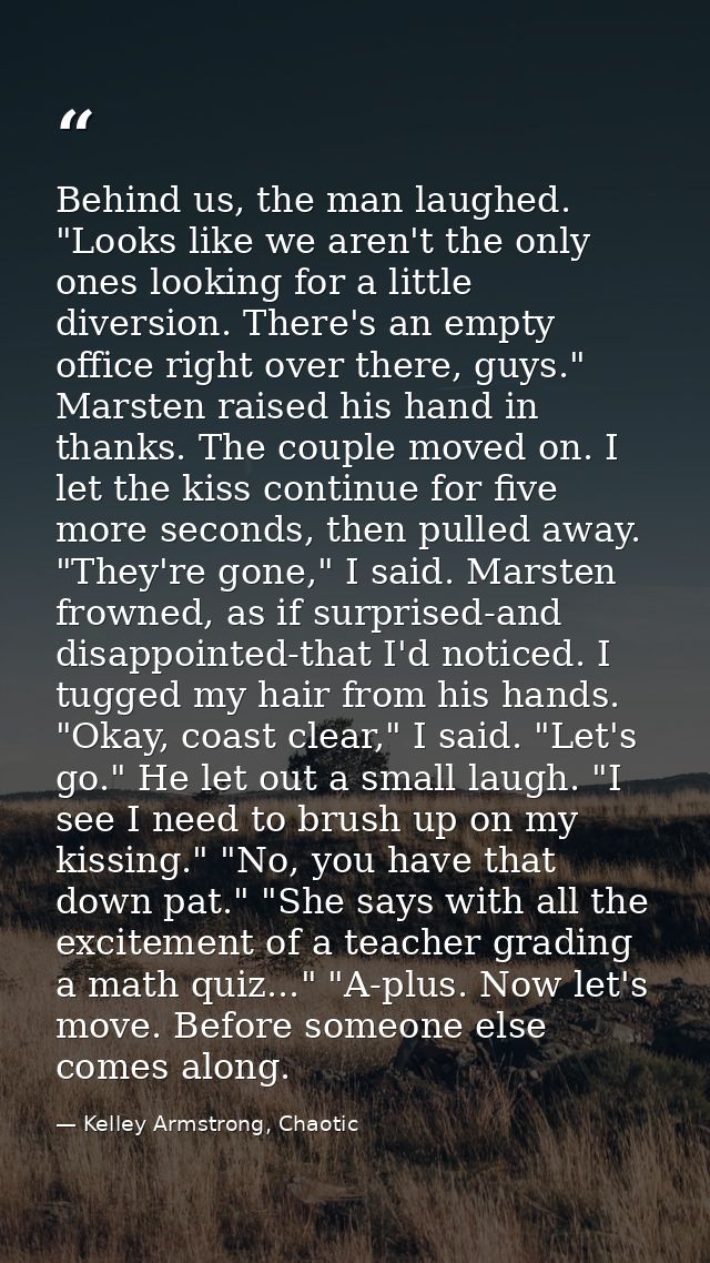 Behind us, the man laughed. "Looks like we aren't the only ones looking for a little diversion. There's an empty office  — Kelley Armstrong, Chaotic
