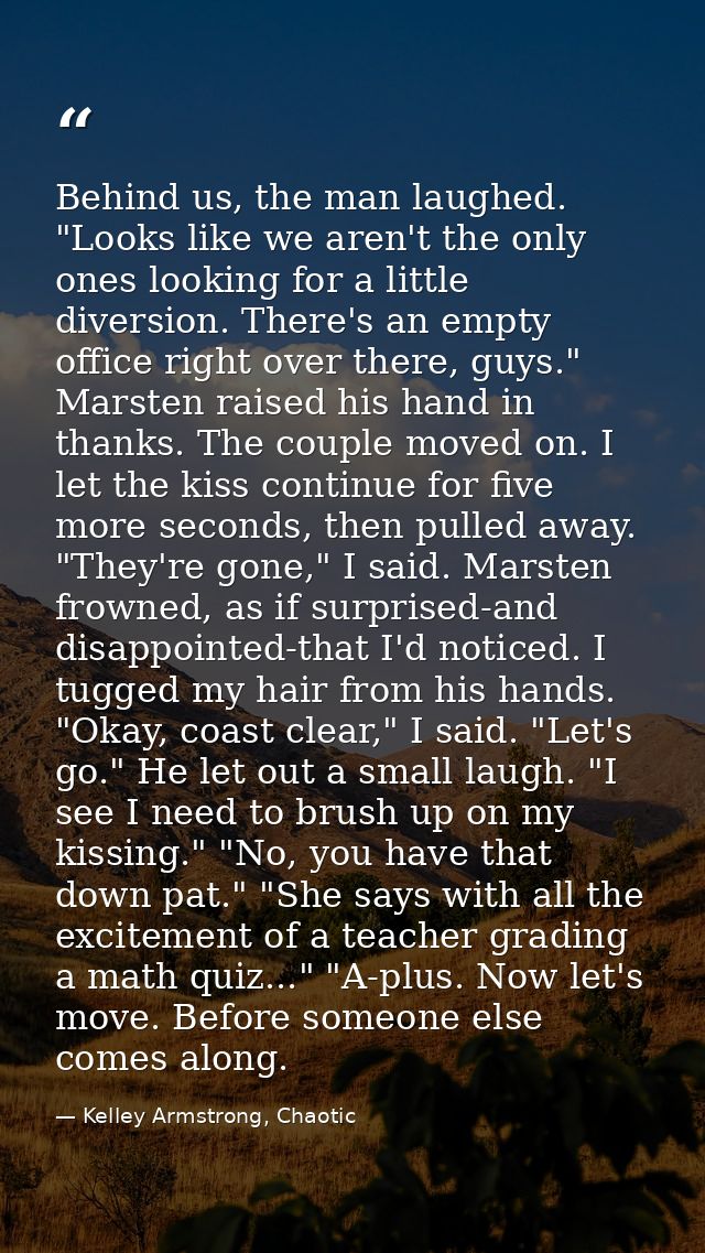 Behind us, the man laughed. "Looks like we aren't the only ones looking for a little diversion. There's an empty office  — Kelley Armstrong, Chaotic