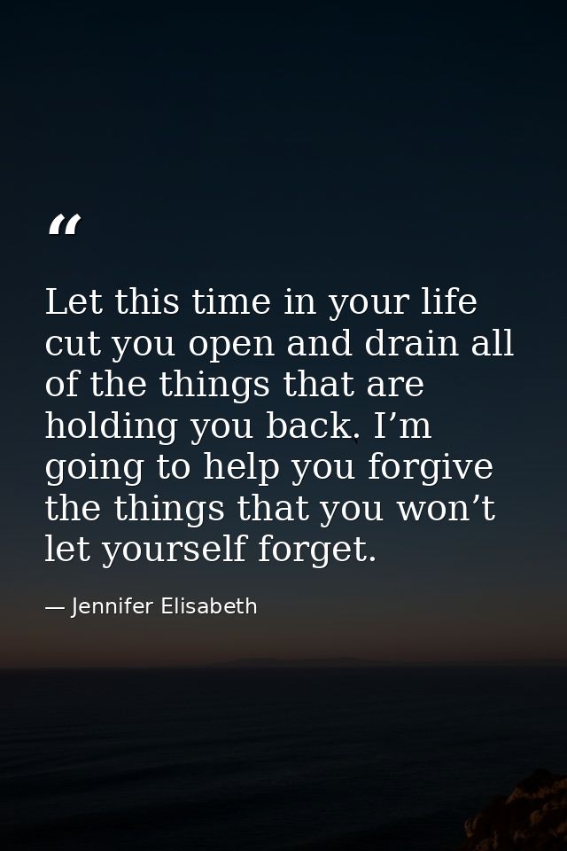 Let this time in your life cut you open and drain all of the things that are holding you back. I’m going to help you for — Jennifer Elisabeth