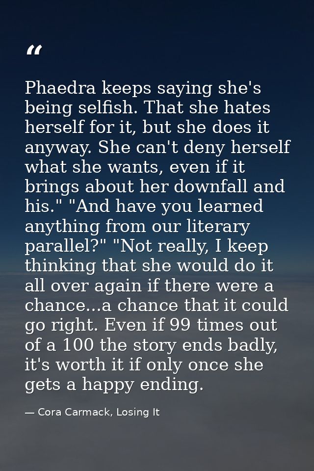 Phaedra keeps saying she's being selfish. That she hates herself for it, but she does it anyway. She can't deny herself  — Cora Carmack, Losing It