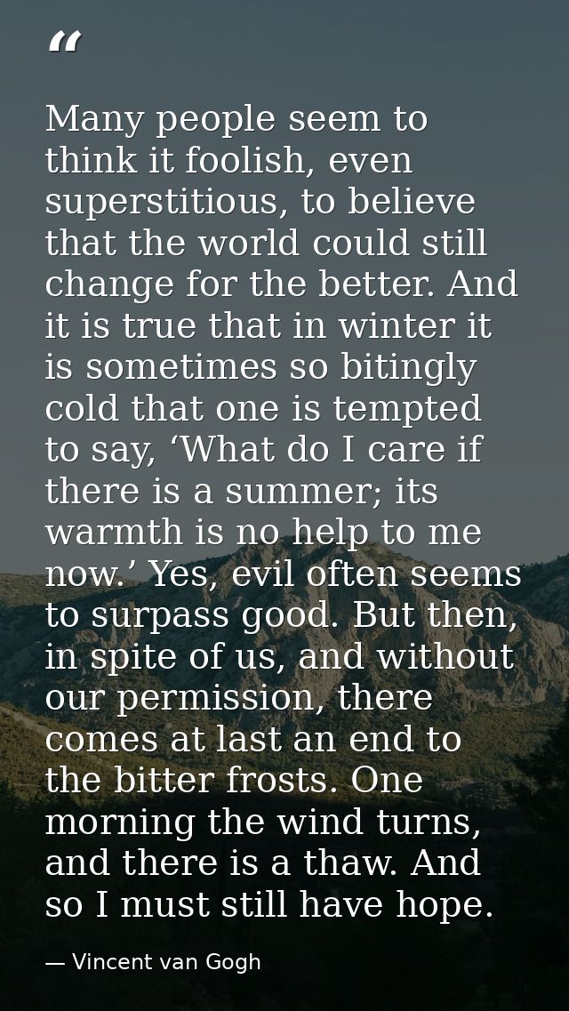 Many people seem to think it foolish, even superstitious, to believe that the world could still change for the better. A — Vincent van Gogh