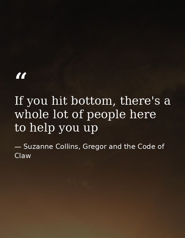 If you hit bottom, there's a whole lot of people here to help you up — Suzanne Collins, Gregor and the Code of Claw
