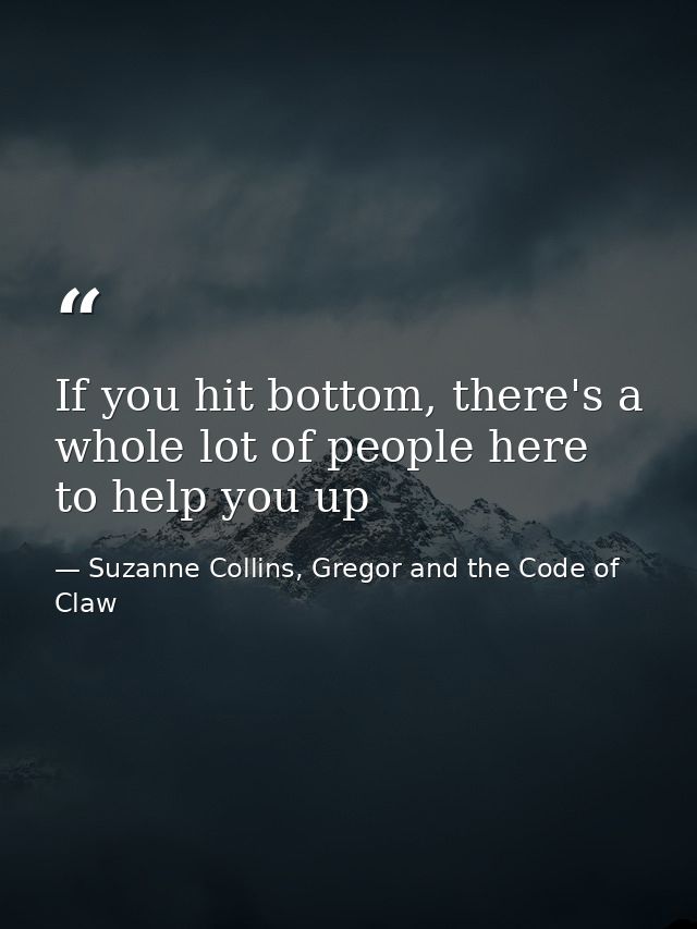 If you hit bottom, there's a whole lot of people here to help you up — Suzanne Collins, Gregor and the Code of Claw