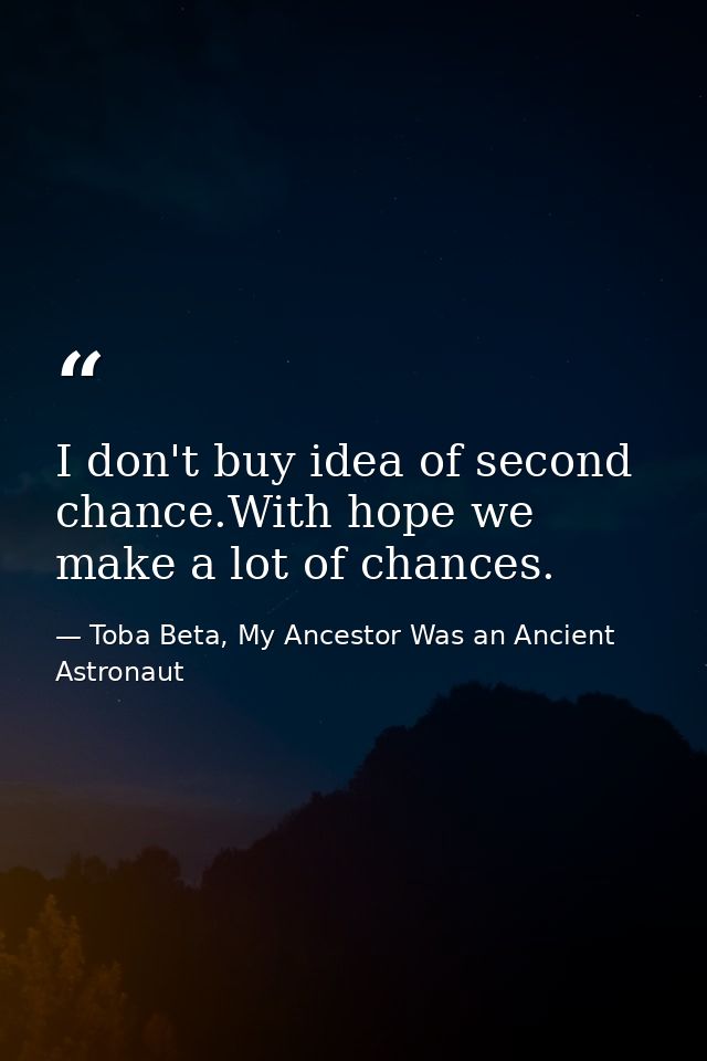 I don't buy idea of second chance.With hope we make a lot of chances. — Toba Beta, My Ancestor Was an Ancient Astronaut