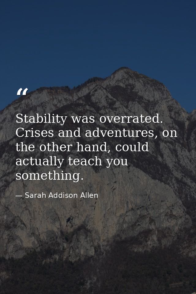 Stability was overrated. Crises and adventures, on the other hand, could actually teach you something. — Sarah Addison Allen