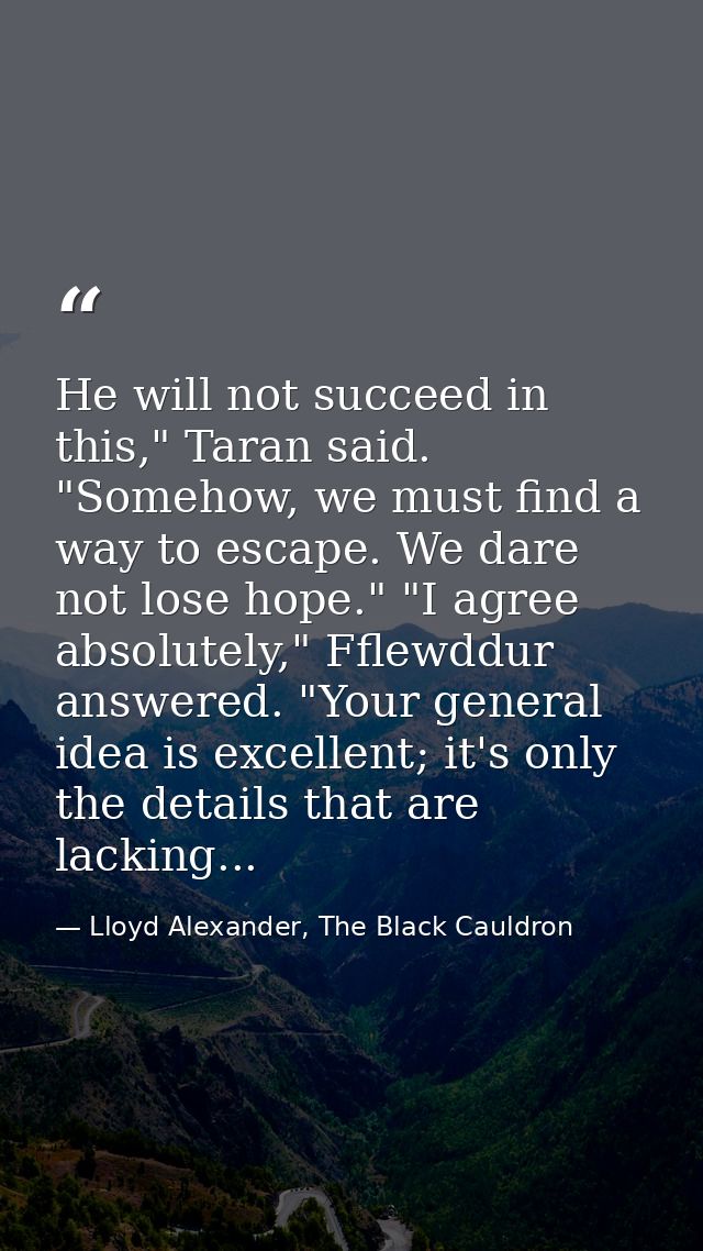 He will not succeed in this," Taran said. "Somehow, we must find a way to escape. We dare not lose hope." "I agree absol — Lloyd Alexander, The Black Cauldron