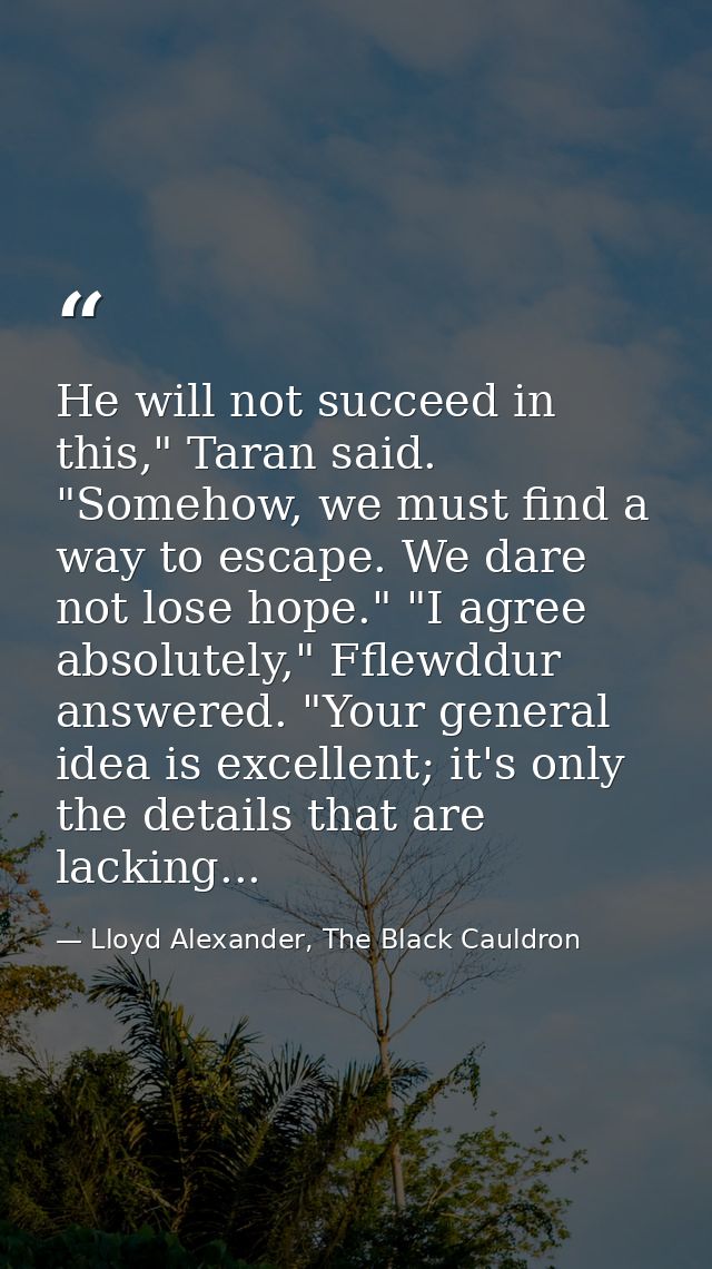 He will not succeed in this," Taran said. "Somehow, we must find a way to escape. We dare not lose hope." "I agree absol — Lloyd Alexander, The Black Cauldron