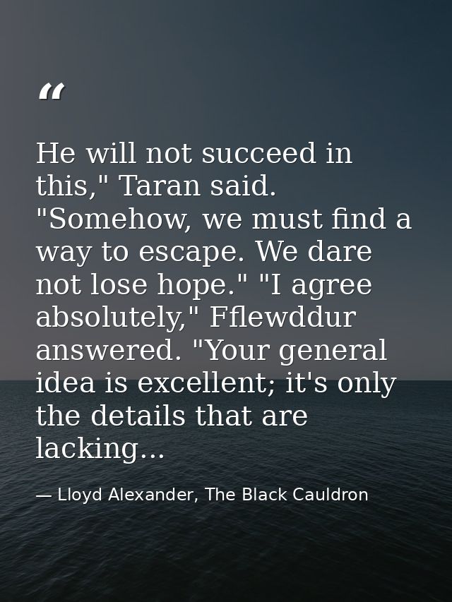 He will not succeed in this," Taran said. "Somehow, we must find a way to escape. We dare not lose hope." "I agree absol — Lloyd Alexander, The Black Cauldron