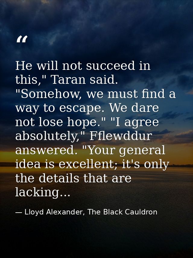 He will not succeed in this," Taran said. "Somehow, we must find a way to escape. We dare not lose hope." "I agree absol — Lloyd Alexander, The Black Cauldron