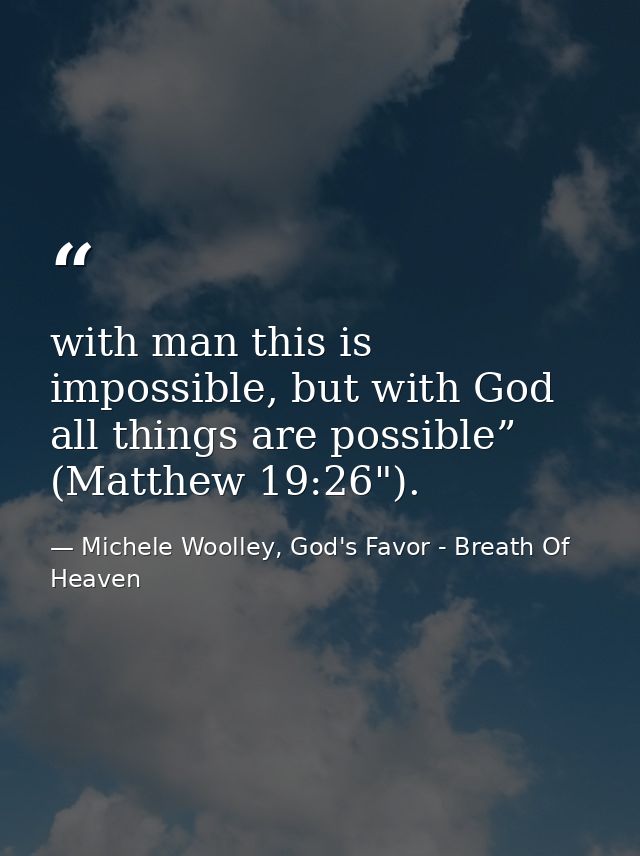 with man this is impossible, but with God all things are possible” (Matthew 19:26"). — Michele Woolley, God's Favor - Breath Of Heaven