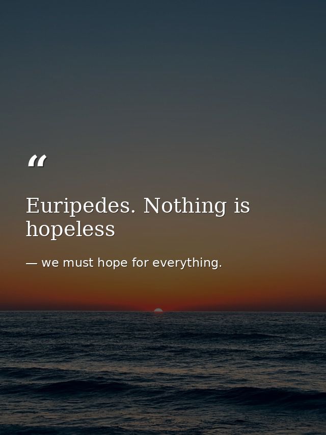 Euripedes. Nothing is hopeless — we must hope for everything.