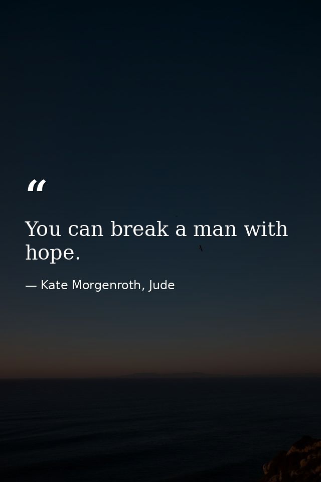 You can break a man with hope. — Kate Morgenroth, Jude