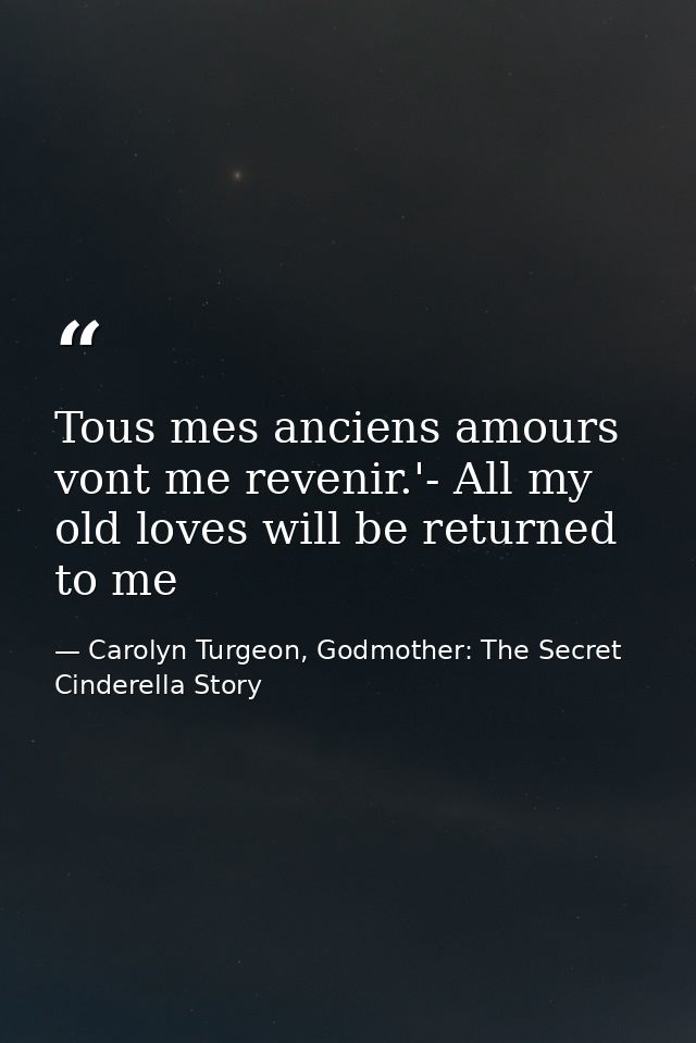 Tous mes anciens amours vont me revenir.'- All my old loves will be returned to me — Carolyn Turgeon, Godmother: The Secret Cinderella Story