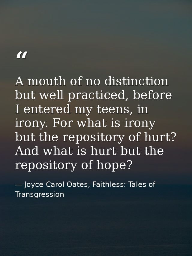 A mouth of no distinction but well practiced, before I entered my teens, in irony. For what is irony but the repository  — Joyce Carol Oates, Faithless: Tales of Transgression