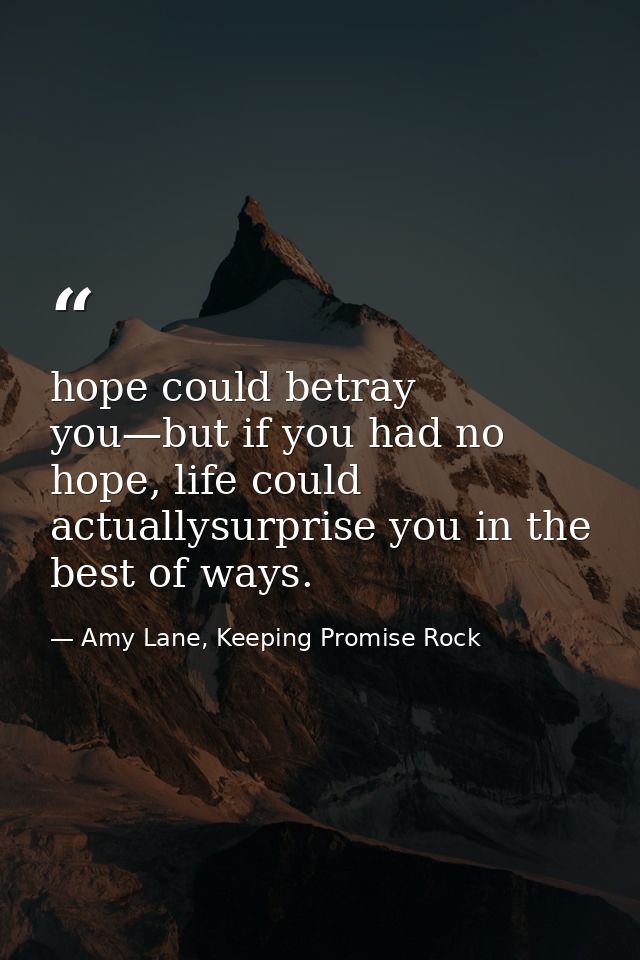 hope could betray you—but if you had no hope, life could actuallysurprise you in the best of ways. — Amy Lane, Keeping Promise Rock