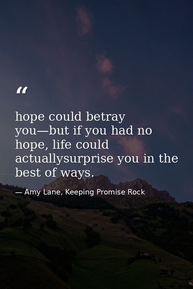 hope could betray you—but if you had no hope, life could actuallysurprise you in the best of ways. — Amy Lane, Keeping Promise Rock
